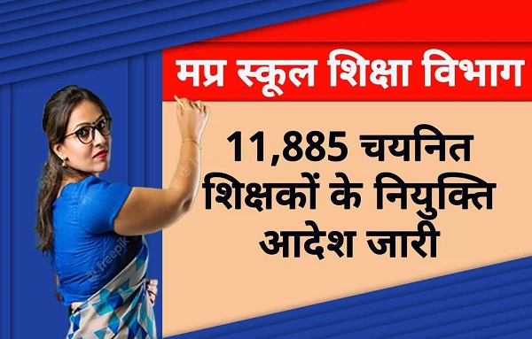 मप्रः स्कूल शिक्षा विभाग द्वारा 11,885 नव चयनित शिक्षकों के नियुक्ति आदेश जारी